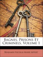 Bagnes, Prisons Et Criminels, Volume 1