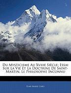 Du Mysticisme Au Xviiie Siècle: Essai Sur La Vie Et La Doctrine De Saint-Martin, Le Philosophe Inconnu