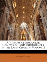 A History of Auricular Confession and Indulgences in the Latin Church, Volume 2