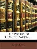 The Works of Francis Bacon ... Volumen I