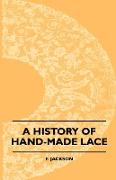 A History Of Hand-Made Lace - Dealing With The Origin Of Lace, The Growth Of The Great Lace Centres, The Mode Manufacture, The Methods Of Distinguishing And The Care Of Various Kinds Of Lace