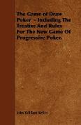 The Game of Draw Poker - Including the Treatise and Rules for the New Game of Progressive Poker