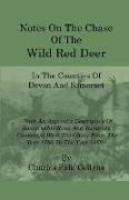 Notes on the Chase of the Wild Red Deer in the Counties of Devon and Somerset - With an Appendix Descriptive of Remarkable Runs and Incidents Connecte