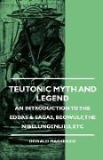 Teutonic Myth and Legend - An Introduction to the Eddas & Sagas, Beowulf, the Nibelungenlied, Etc