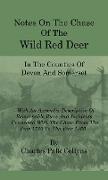 Notes On The Chase Of The Wild Red Deer In The Counties Of Devon And Somerset - With An Appendix Descriptive Of Remarkable Runs And Incidents Connecte