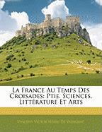 La France Au Temps Des Croisades: Ptie. Sciences, Littérature Et Arts