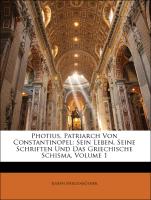 Photius, Patriarch Von Constantinopel: Sein Leben, Seine Schriften Und Das Griechische Schisma, Volume 1