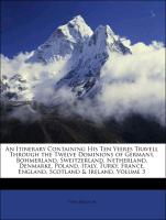 An Itinerary Containing His Ten Yeeres Travell Through the Twelve Dominions of Germany, Bohmerland, Sweitzerland, Netherland, Denmarke, Poland, Italy, Turky, France, England, Scotland & Ireland, Volume 3