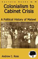 Colonialism to Cabinet Crisis: A Political History of Malawi