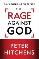 The Rage Against God: How Atheism Led Me to Faith