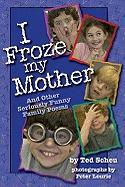 I Froze My Mother: And Other Seriously Funny Family Poems