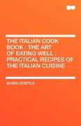 The Italian Cook Book: The Art of Eating Well: Practical Recipes of the Italian Cuisine