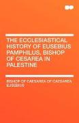 The Ecclesiastical History of Eusebius Pamphilus, Bishop of Cesarea in Palestine