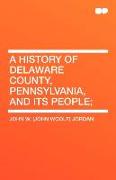 A History of Delaware County, Pennsylvania, and Its People