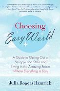 Choosing Easy World: A Guide to Opting Out of Struggle and Strife and Living in the Amazing Realm Where Everything Is Easy