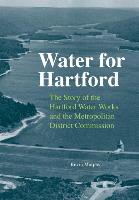 Water for Hartford: The Story of the Hartford Water Works and the Metropolitan District Commission