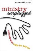 Ministry Unplugged: Uncommon Calls to Serve