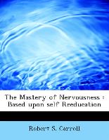 The Mastery of Nervousness : Based upon self Reeducation