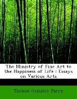 The Ministry of Fine Art to the Happiness of Life : Essays on Various Arts