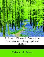 A Brand Plucked from the Fire. an Autobiographical Sketch