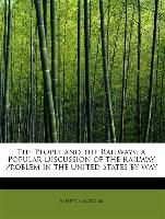 The People and the Railways, A Popular Discussion of the Railway Problem in the United States by Way