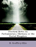 Practical Notes on Parliamentary Elections in the United Kingdom