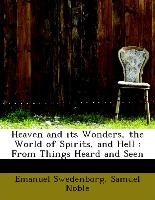 Heaven and its Wonders, the World of Spirits, and Hell : From Things Heard and Seen