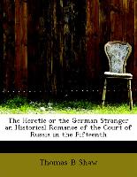 The Heretic or the German Stranger an Historical Romance of the Court of Russia in the Fifteenth