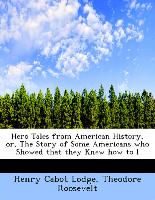 Hero Tales from American History, Or, the Story of Some Americans Who Showed That They Knew How to L