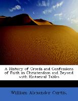 A History of Creeds and Confessions of Faith in Christendom and Beyond with Historical Tables