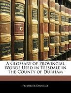 A Glossary of Provincial Words Used in Teesdale in the County of Durham