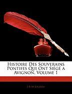 Histoire Des Souverains Pontifes Qui Ont Siégé a Avignon, Volume 1
