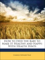 How to Feed the Baby to Make It Healthy and Happy: With Health Hints