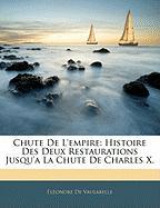Chute de L'Empire: Histoire Des Deux Restaurations Jusqu'a La Chute de Charles X