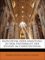 Katechetik oder Anleitung zu dem Unterricht der Jugend im Christenthum