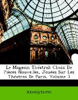 Le Magasin Théatral: Choix De Pièces Nouvelles, Jouées Sur Les Théatres De Paris, Volume 3