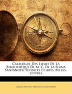 Catalogue Des Livres De La Bibliothèque De M. C. De La Serna Santander: Sciences Et Arts. Belles-Lettres
