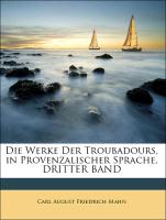 Die Werke Der Troubadours, in Provenzalischer Sprache, DRITTER BAND
