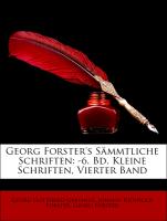 Georg Forster's Sämmtliche Schriften: -6. Bd. Kleine Schriften, Vierter Band