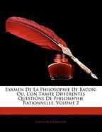 Examen De La Philosophie De Bacon: Ou, L'on Traite Différentes Questions De Philosophie Rationnelle, Volume 2