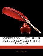 Avignon, Son Histoire, Ses Papes, Ses Monumens Et Ses Environs