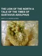 The Lion of the North a Tale of the Times of Gustavus Adolphus