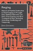 Forging - Manual Of Practical Instruction In Hand Forging Of Wrought Iron, Machine Steel And Tool Steel, Drop Forging, And Heat Treatment Of Steel, Including Annealing, Hardening And Tempering