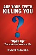 Are Your Teeth Killing You: Open Up This Book Could Save Your Life