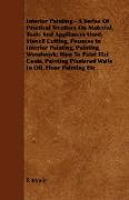 Interior Painting - A Series of Practical Treatises on Material, Tools and Appliances Used, Stencil Cutting, Pounces in Interior Painting, Painting Wo