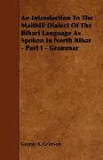 An Introduction to the Maithili Dialect of the Bihari Language as Spoken in North Bihar - Part I - Grammar