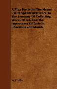 A Plea for Art in the House - With Special Reference to the Economy of Collecting Works of Art, and the Importance of Taste in Education and Morals