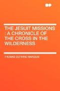 The Jesuit Missions: A Chronicle of the Cross in the Wilderness