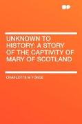 Unknown to History: A Story of the Captivity of Mary of Scotland