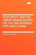 Tom Swift and His Great Searchlight, Or, on the Border for Uncle Sam